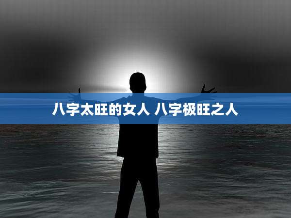 八字太旺的女人 八字极旺之人