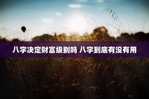 八字决定财富级别吗 八字到底有没有用
