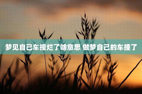 梦见自己车撞烂了啥意思 做梦自己的车撞了