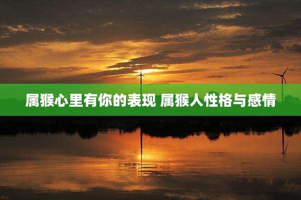 属猴心里有你的表现 属猴人性格与感情
