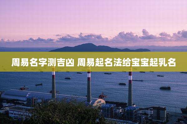 周易名字测吉凶 周易起名法给宝宝起乳名