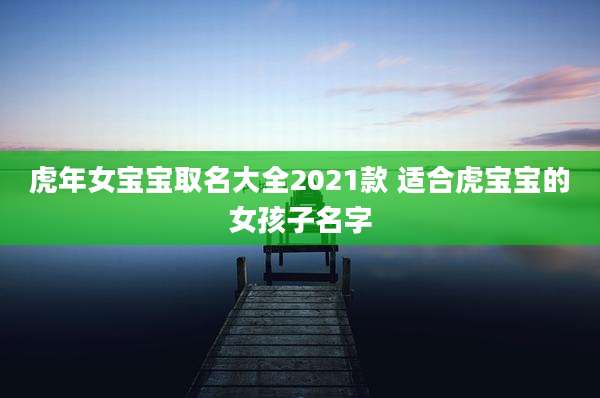 虎年女宝宝取名大全2021款 适合虎宝宝的女孩子名字