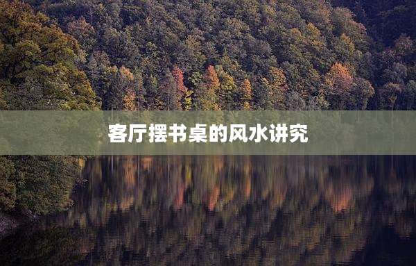 客厅摆书桌的风水讲究