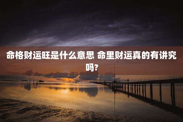 命格财运旺是什么意思 命里财运真的有讲究吗?