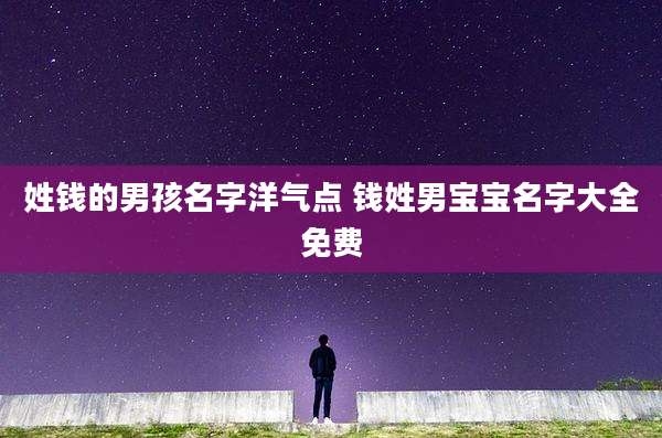 姓钱的男孩名字洋气点 钱姓男宝宝名字大全免费
