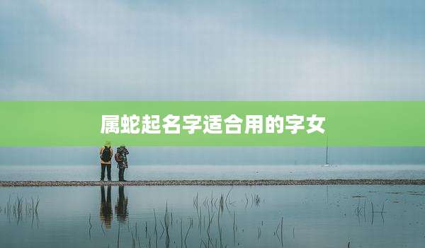 属蛇起名字适合用的字女