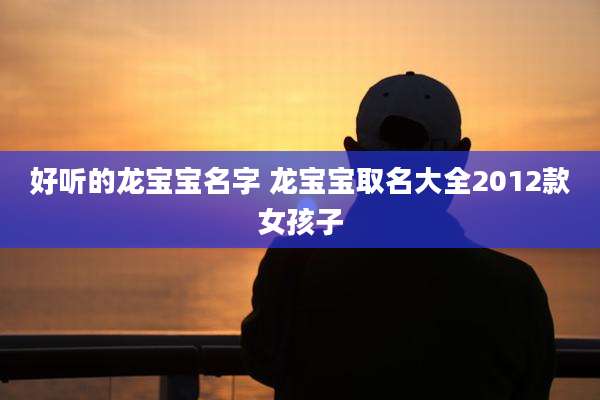 好听的龙宝宝名字 龙宝宝取名大全2012款女孩子