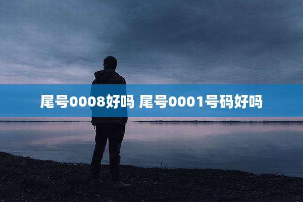 尾号0008好吗 尾号0001号码好吗
