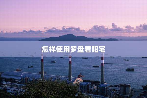 怎样使用罗盘看阳宅