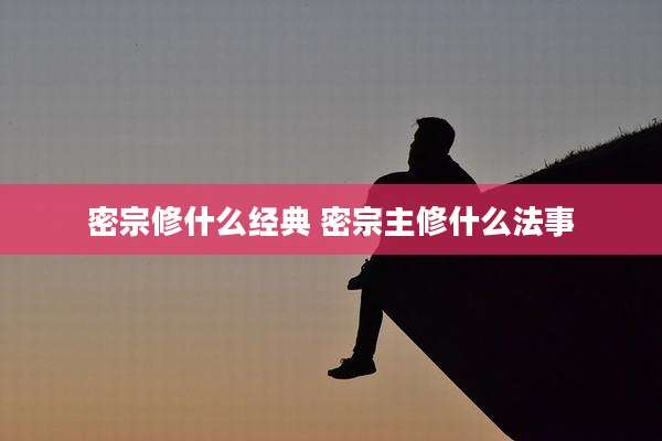 密宗修什么经典 密宗主修什么法事