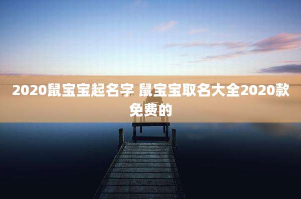 2020鼠宝宝起名字 鼠宝宝取名大全2020款免费的