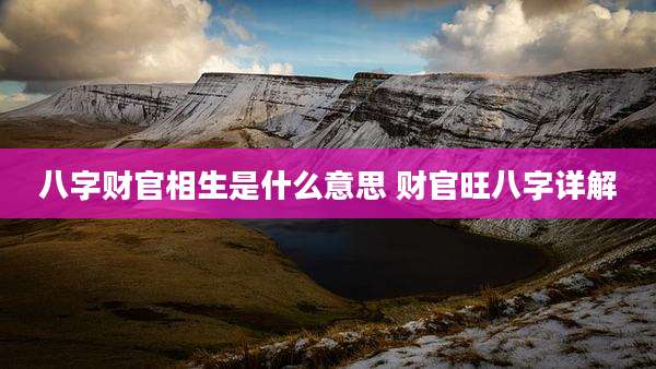 八字财官相生是什么意思 财官旺八字详解