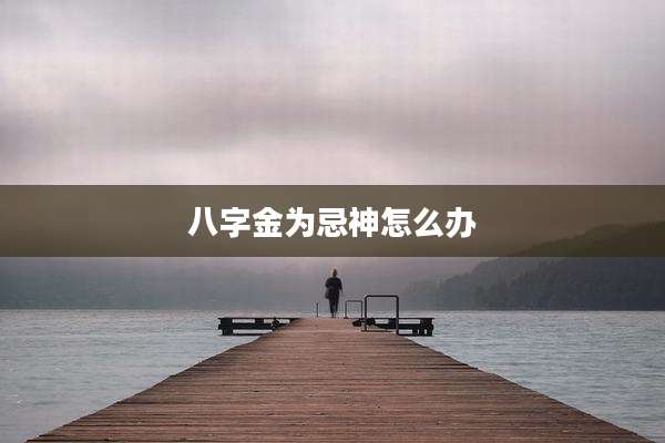 八字金为忌神怎么办