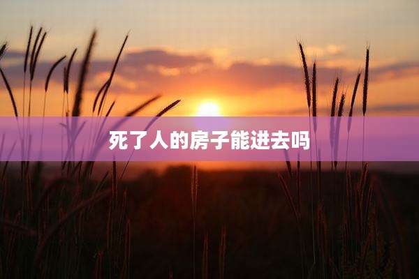 死了人的房子能进去吗