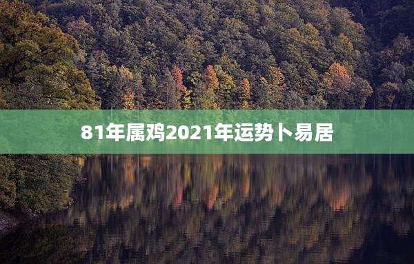 81年属鸡2021年运势卜易居