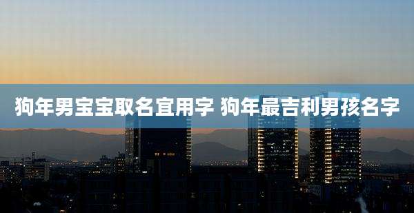 狗年男宝宝取名宜用字 狗年最吉利男孩名字