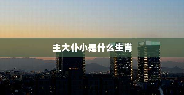 主大仆小是什么生肖