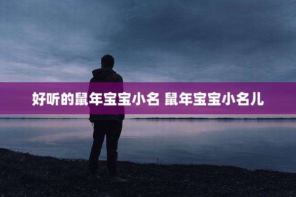 好听的鼠年宝宝小名 鼠年宝宝小名儿