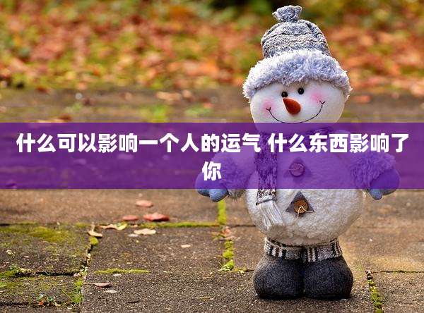 什么可以影响一个人的运气 什么东西影响了你