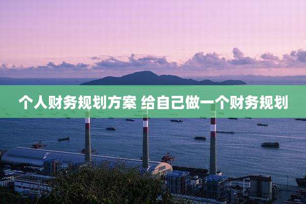 个人财务规划方案 给自己做一个财务规划