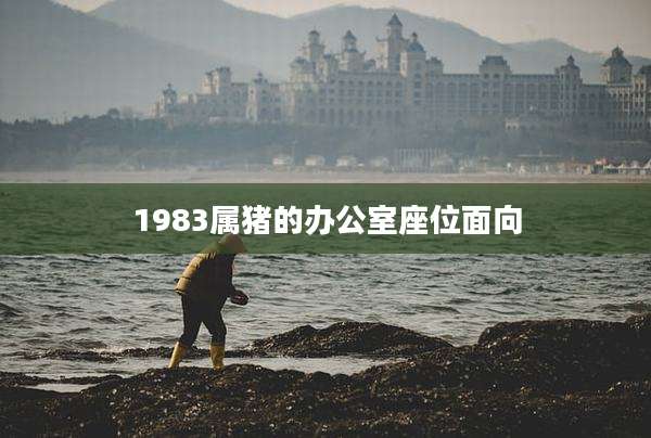 1983属猪的办公室座位面向