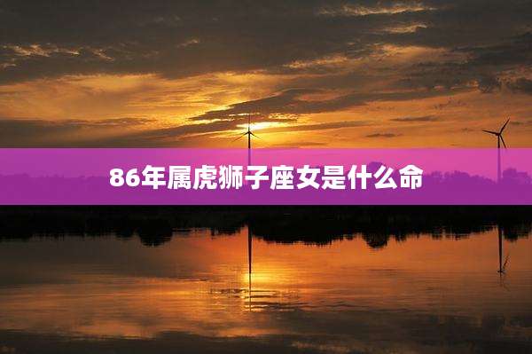86年属虎狮子座女是什么命