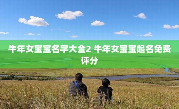 牛年女宝宝名字大全2 牛年女宝宝起名免费评分