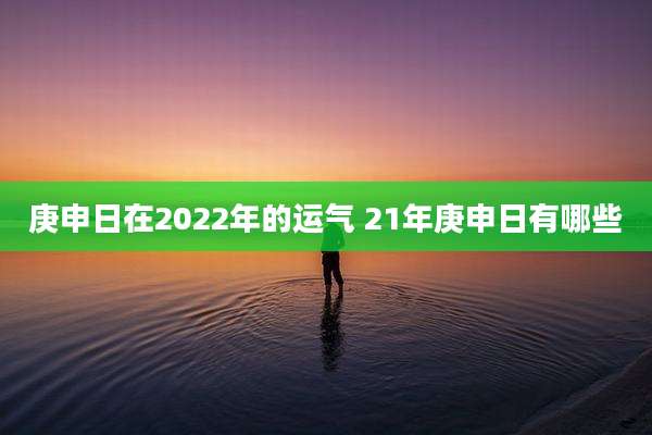 庚申日在2022年的运气 21年庚申日有哪些