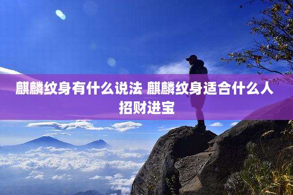 麒麟纹身有什么说法 麒麟纹身适合什么人 招财进宝