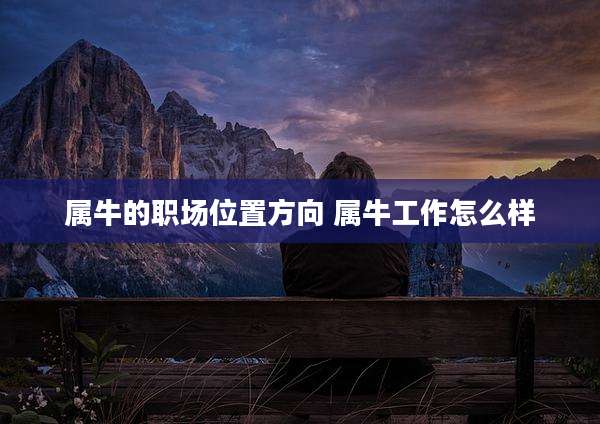 属牛的职场位置方向 属牛工作怎么样