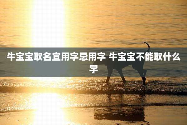 牛宝宝取名宜用字忌用字 牛宝宝不能取什么字