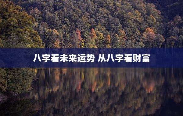八字看未来运势 从八字看财富