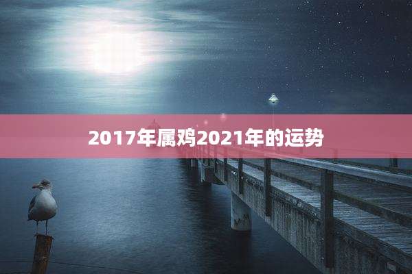 2017年属鸡2021年的运势