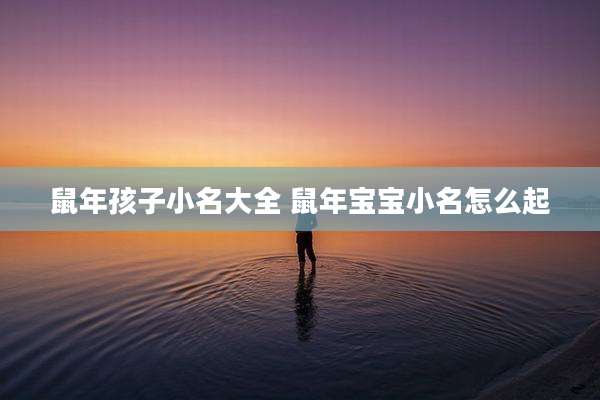 鼠年孩子小名大全 鼠年宝宝小名怎么起