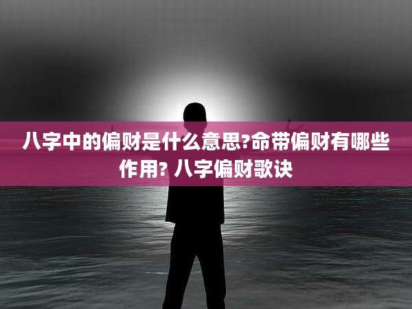 八字中的偏财是什么意思?命带偏财有哪些作用? 八字偏财歌诀