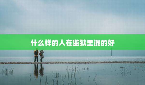 什么样的人在监狱里混的好