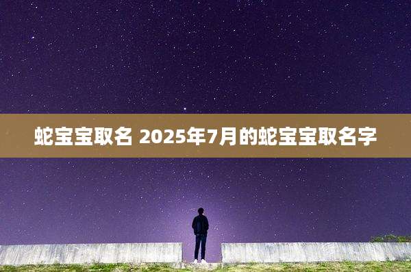 蛇宝宝取名 2025年7月的蛇宝宝取名字