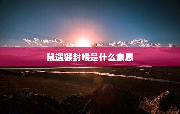 鼠遇猴封喉是什么意思