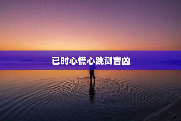 已时心慌心跳测吉凶