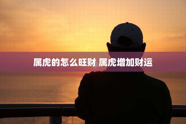 属虎的怎么旺财 属虎增加财运