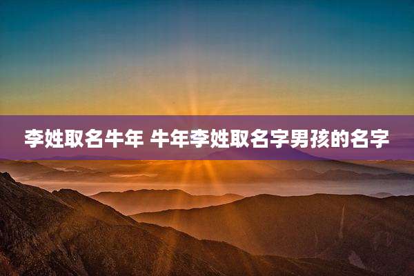 李姓取名牛年 牛年李姓取名字男孩的名字