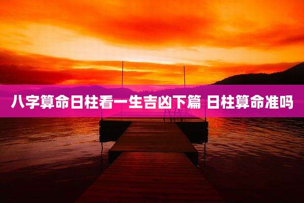 八字算命日柱看一生吉凶下篇 日柱算命准吗