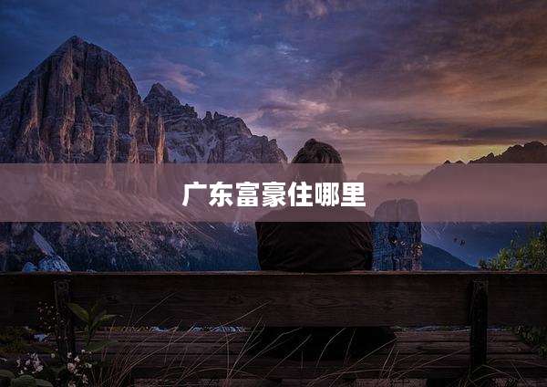 广东富豪住哪里
