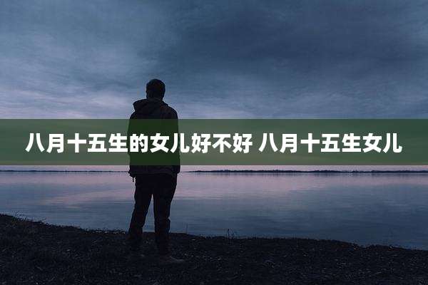 八月十五生的女儿好不好 八月十五生女儿