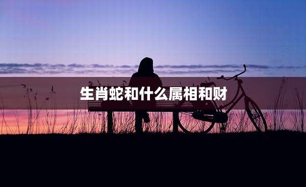 生肖蛇和什么属相和财