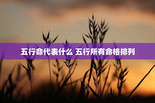 五行命代表什么 五行所有命格排列