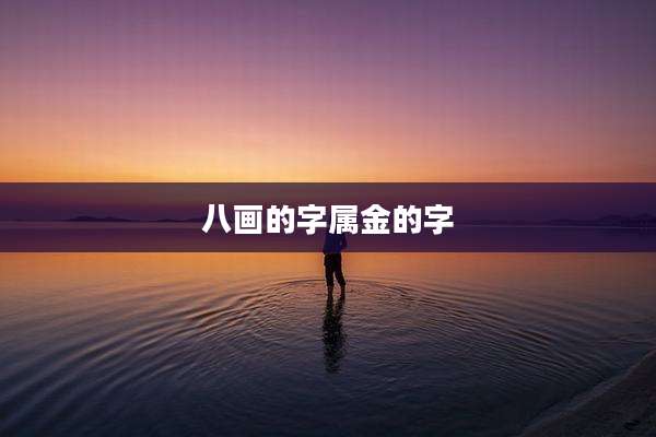 八画的字属金的字