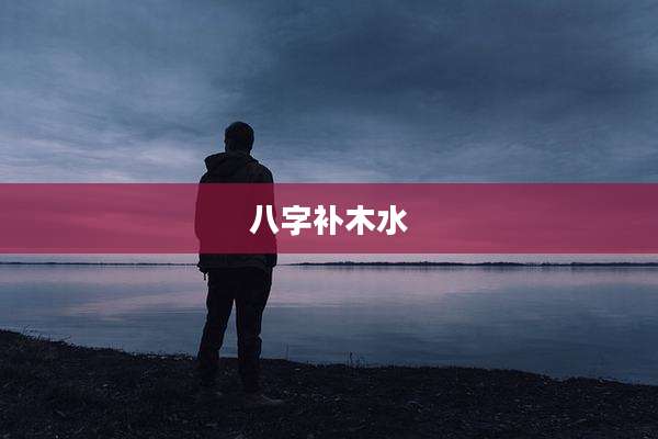 八字补木水