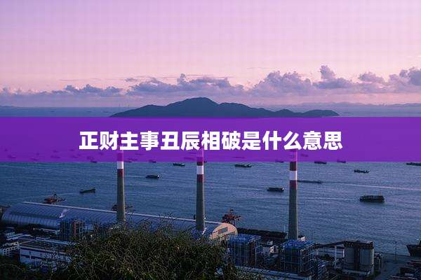 正财主事丑辰相破是什么意思