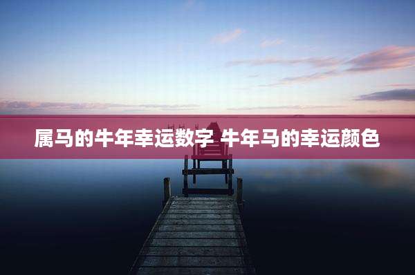 属马的牛年幸运数字 牛年马的幸运颜色